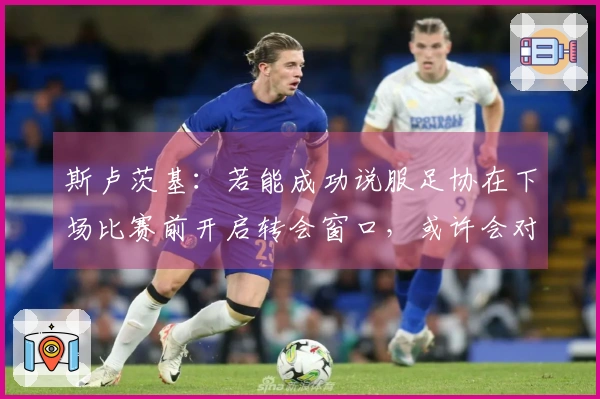 斯卢茨基:若能成功说服足协在下场比赛前开启转会窗口,或许会对我们有所助益