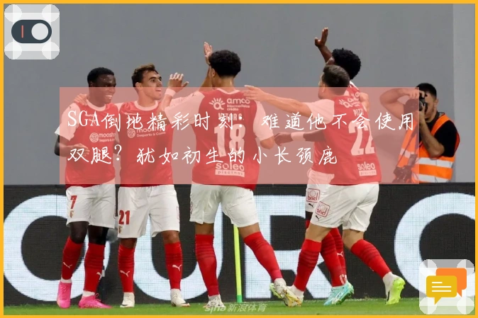 SGA倒地精彩时刻：难道他不会使用双腿？犹如初生的小长颈鹿