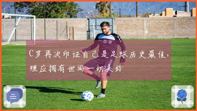 C罗再次印证自己是足球历史最佳,理应拥有世间一切美好